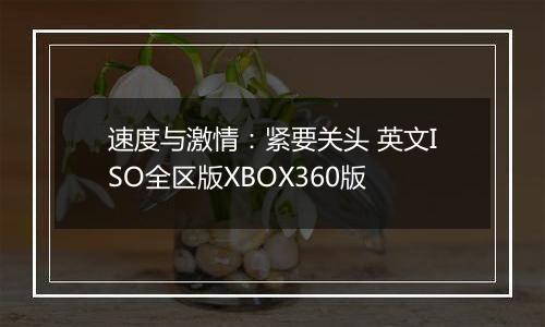 速度与激情：紧要关头 英文ISO全区版XBOX360版