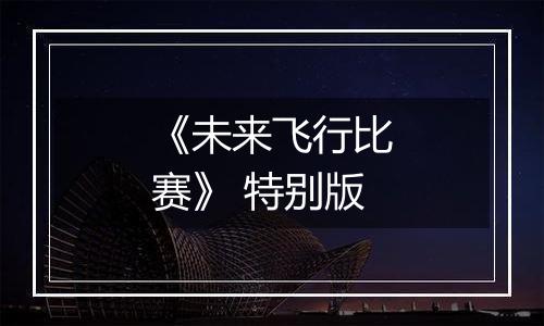 《未来飞行比赛》 特别版