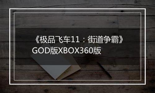 《极品飞车11:街道争霸》GOD版XBOX360版