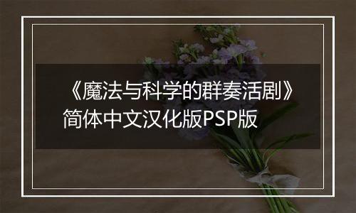 《魔法与科学的群奏活剧》简体中文汉化版PSP版