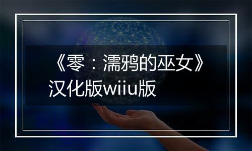 《零：濡鸦的巫女》汉化版wiiu版