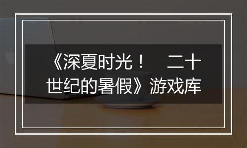 《深夏时光! 二十世纪的暑假》游戏库