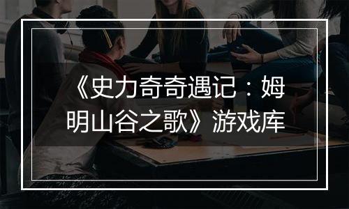 《史力奇奇遇记:姆明山谷之歌》游戏库