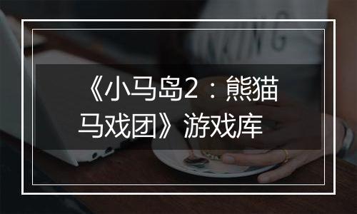 《小马岛2:熊猫马戏团》游戏库
