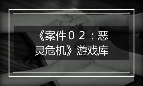 《案件02:恶灵危机》游戏库