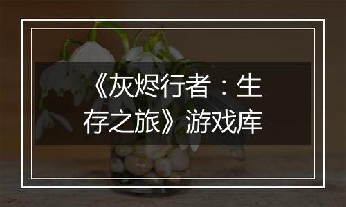 《灰烬行者:生存之旅》游戏库