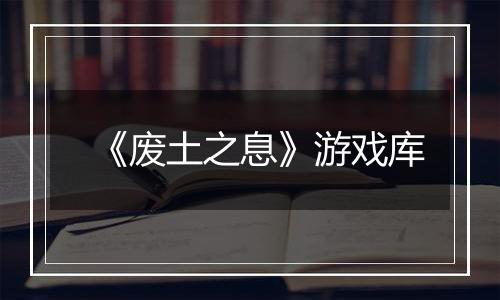 《废土之息》游戏库