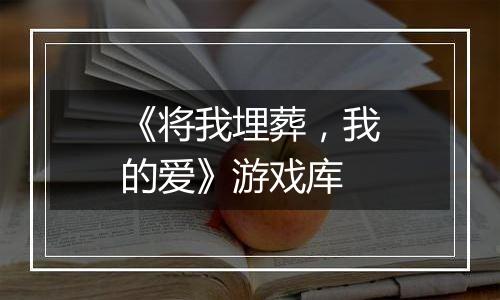 《将我埋葬,我的爱》游戏库