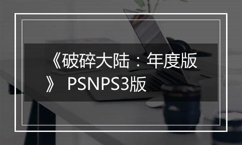 《破碎大陆：年度版》 PSNPS3版