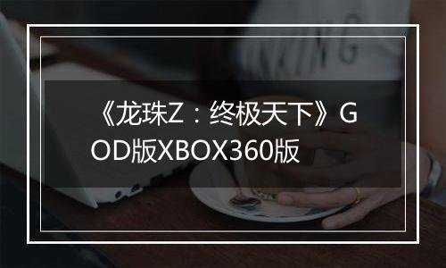 《龙珠Z：终极天下》GOD版XBOX360版