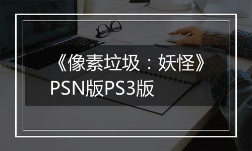 《像素垃圾：妖怪》PSN版PS3版