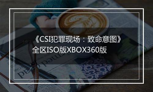 《CSI犯罪现场:致命意图》全区ISO版XBOX360版最新版