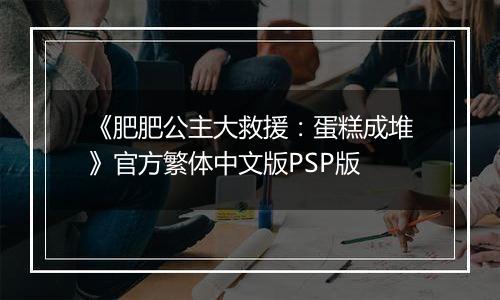 《肥肥公主大救援：蛋糕成堆》官方繁体中文版PSP版