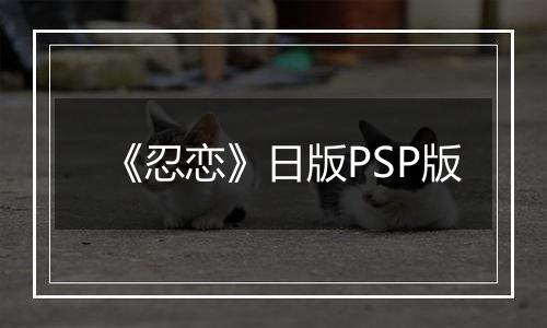 《忍恋》日版PSP版