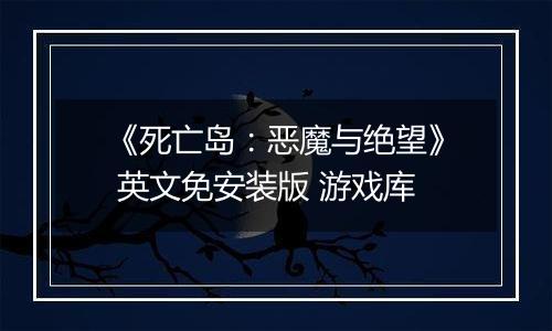 《死亡岛:恶魔与绝望》 英文免安装版 游戏库