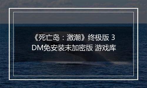 《死亡岛:激潮》终极版 3DM免安装未加密版 游戏库