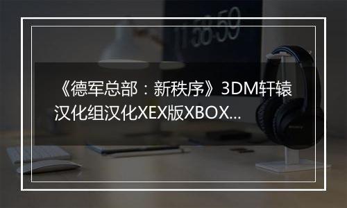 《德军总部:新秩序》3DM轩辕汉化组汉化XEX版XBOX360版