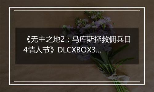 《无主之地2：马库斯拯救佣兵日4情人节》DLCXBOX360版最新版