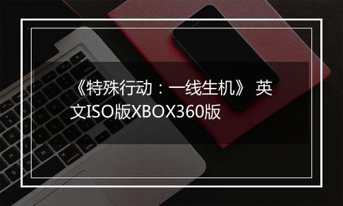 《特殊行动:一线生机》 英文ISO版XBOX360版