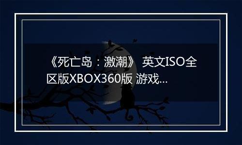 《死亡岛：激潮》 英文ISO全区版XBOX360版 游戏库
