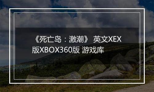 《死亡岛：激潮》 英文XEX版XBOX360版 游戏库