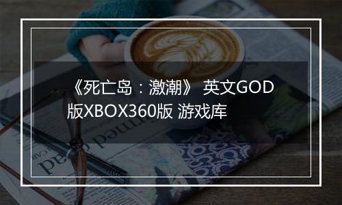 《死亡岛：激潮》 英文GOD版XBOX360版 游戏库
