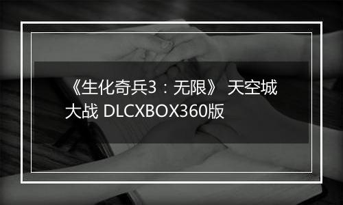 《生化奇兵3：无限》 天空城大战 DLCXBOX360版最新版