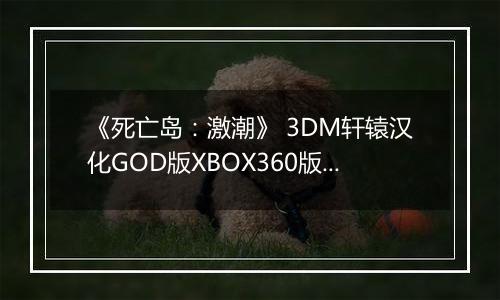 《死亡岛：激潮》 3DM轩辕汉化GOD版XBOX360版 游戏库