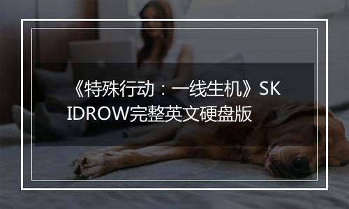 《特殊行动：一线生机》SKIDROW完整英文硬盘版