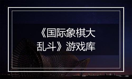 《国际象棋大乱斗》游戏库