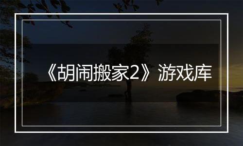 《胡闹搬家2》游戏库