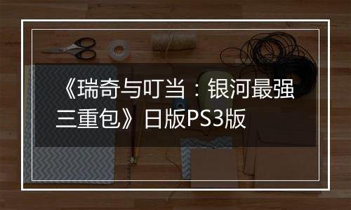 《瑞奇与叮当：银河最强三重包》日版PS3版最新版