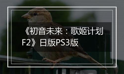 《初音未来：歌姬计划F2》日版PS3版