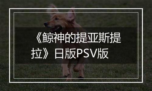 《鲸神的提亚斯提拉》日版PSV版
