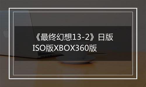 《最终幻想13-2》日版ISO版XBOX360版