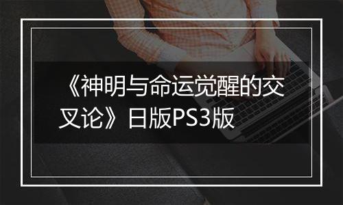 《神明与命运觉醒的交叉论》日版PS3版