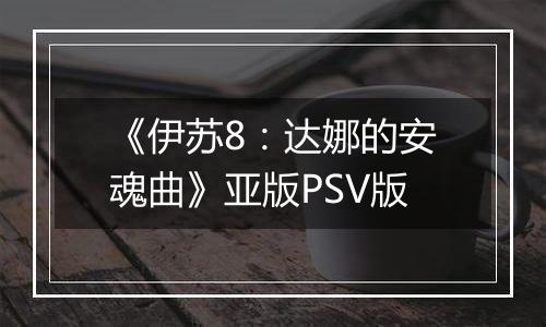 《伊苏8:达娜的安魂曲》亚版PSV版