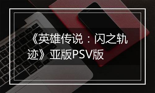 《英雄传说:闪之轨迹》亚版PSV版
