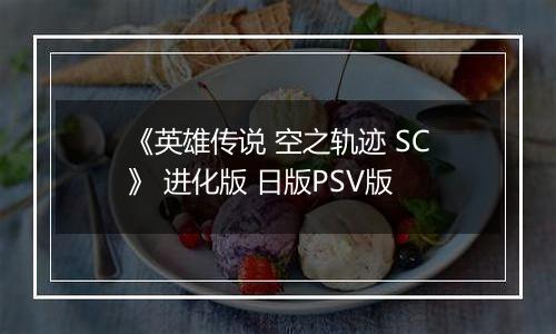 《英雄传说 空之轨迹 SC》 进化版 日版PSV版