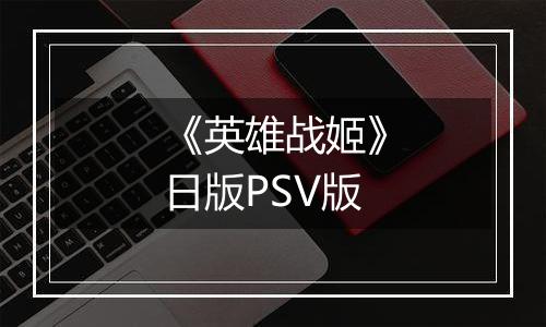 《英雄战姬》日版PSV版