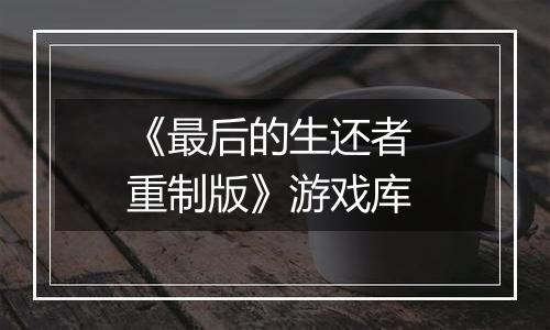 《最后的生还者 重制版》游戏库