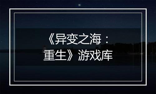 《异变之海：重生》游戏库