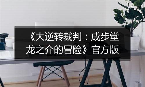 《大逆转裁判:成步堂龙之介的冒险》官方版