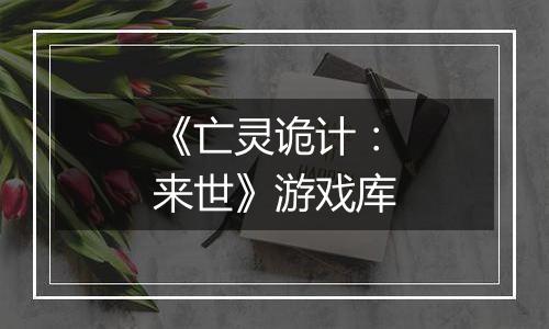 《亡灵诡计:来世》游戏库