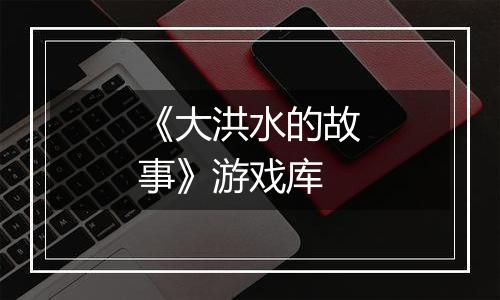 《大洪水的故事》游戏库