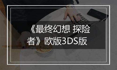 《最终幻想 探险者》欧版3DS版
