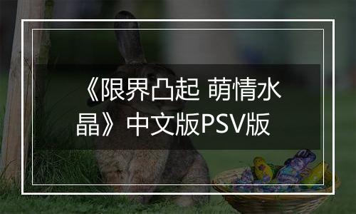 《限界凸起 萌情水晶》中文版PSV版