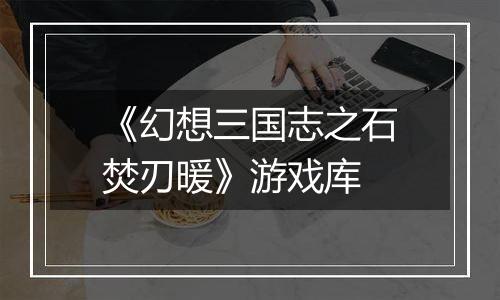 《幻想三国志之石焚刃暖》游戏库