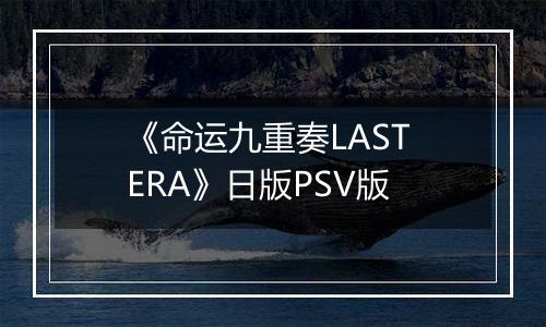《命运九重奏LAST ERA》日版PSV版最新版