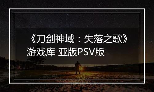 《刀剑神域:失落之歌》游戏库 亚版PSV版